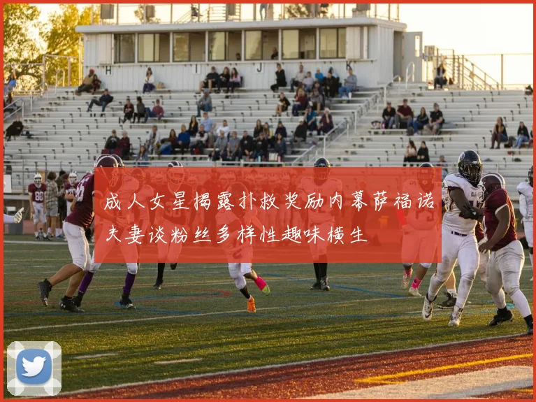 成人女星揭露扑救奖励内幕萨福诺夫妻谈粉丝多样性趣味横生