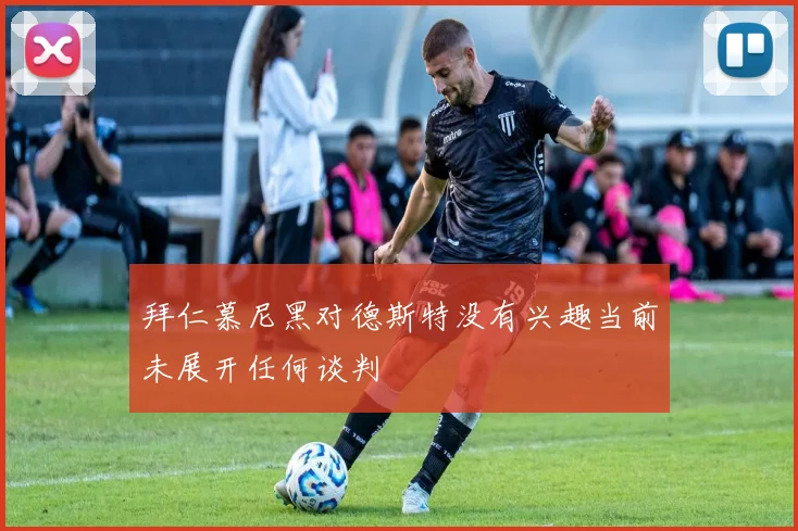 拜仁慕尼黑对德斯特没有兴趣当前未展开任何谈判
