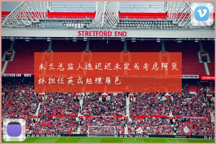 米兰总监人选迟迟未定或考虑阿莫林担任英式经理角色