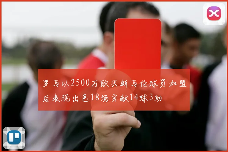 罗马以2500万欧买断马伦球员加盟后表现出色18场贡献14球3助