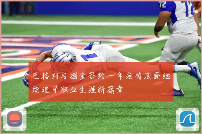 巴格利与掘金签约一年老将底薪继续追寻职业生涯新篇章