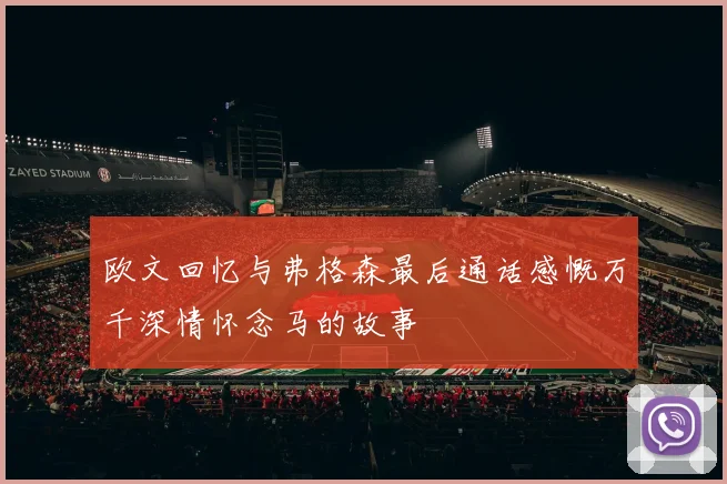 欧文回忆与弗格森最后通话感慨万千深情怀念马的故事