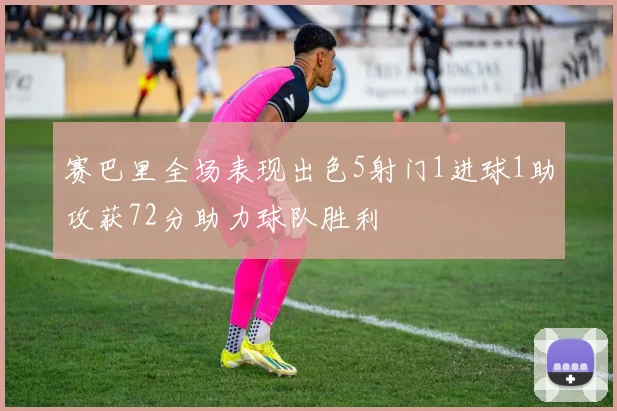 赛巴里全场表现出色5射门1进球1助攻获72分助力球队胜利