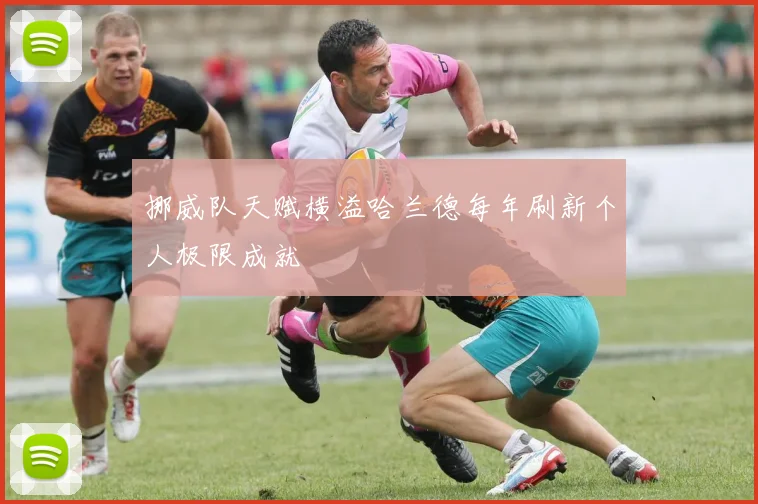 挪威队天赋横溢哈兰德每年刷新个人极限成就