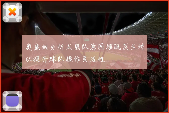 奥康纳分析灰熊队意图摆脱莫兰特以提升球队操作灵活性