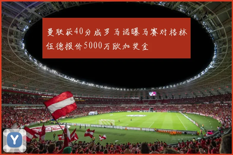 曼联获40分成罗马诺曝马赛对格林伍德报价5000万欧加奖金