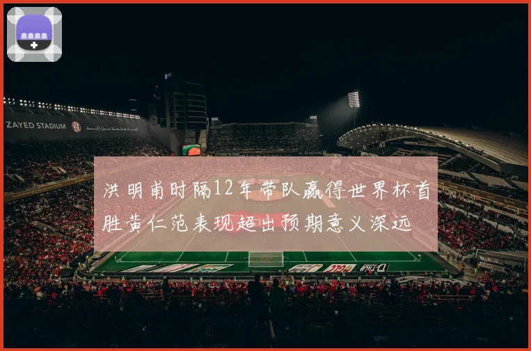 洪明甫时隔12年带队赢得世界杯首胜黄仁范表现超出预期意义深远