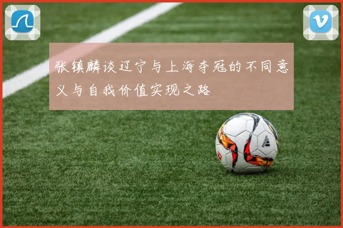 张镇麟谈辽宁与上海夺冠的不同意义与自我价值实现之路