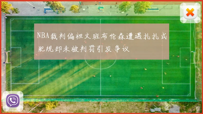 NBA裁判偏袒文班布伦森遭遇扎扎式犯规却未被判罚引发争议