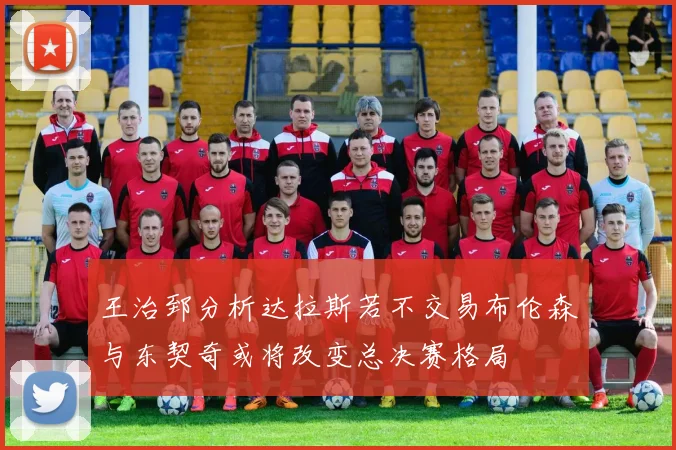王治郅分析达拉斯若不交易布伦森与东契奇或将改变总决赛格局